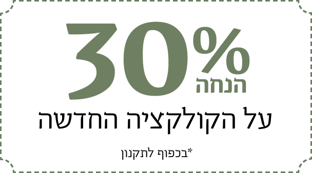 30% הנחה על הקולקציה החדשה. *בכפוף לתקנון